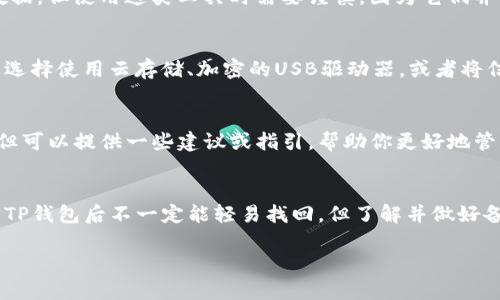删除了TP钱包的情况确实让许多人担心，但是否能够找回则取决于几个因素。以下是一些关键点，帮助你了解如何处理这一情况。

1. 除了TP钱包的备份外，是否有其他数据保存方法？
首先，要检查是否在删除TP钱包之前创建过备份。很多钱包应用提供了备份的选项，通常是在创建钱包时会生成一句助记词，或者在特定时间内给出导出私钥的机会。如果你有这些信息，那么即使删除了钱包，也能通过重新安装应用并导入助记词或私钥找回你的账户。

2. 助记词的重要性
助记词是你钱包的“生命线”，它是一组随机生成的单词，通常是12个或24个，帮助重建钱包。如果你在设立TP钱包时保存了这句话，当你重新下载并安装应用后，可以通过选择“恢复钱包”选项，输入助记词来找回资金。这就是为什么在第一次设置钱包的时候，记录下这些信息非常重要。

3. 私钥的作用
私钥是代表你在区块链上资产的唯一凭证。如果你在删除TP钱包之前导出了私钥，那么同样可以通过重新安装应用并用私钥重新导入数据来恢复钱包。私钥通常是比较长的一串字母和数字，因此需要确保备份时存放在安全且容易找到的地方。

4. 数据恢复工具的可能性
如果你没有备份助记词或私钥，那么钱包数据恢复就变得复杂。部分手机数据恢复工具声称可以帮助找回删除的应用数据，但使用这类工具时需要谨慎，因为它们并不总是有效，并且可能会带来安全隐患。最好避免使用不知名的第三方软件，以免造成数据丢失或泄露。

5. 预防措施和建议
为了避免未来再次出现类似情况，建议你在创建数字钱包时，尽早进行备份，并将助记词或私钥存放在安全的位置。可以选择使用云存储、加密的USB驱动器，或者将信息写在纸上，安全保存。此时，保持良好的备份习惯就尤为重要了。

6. 与官方支持联系
如果上述方法无法帮助你恢复钱包，建议尽快联系TP钱包的官方支持团队。虽然他们可能无法直接恢复你删除的数据，但可以提供一些建议或指引，帮助你更好地管理你的账户。

总结
在数字资产世界里，安全和备份是至关重要的。通过有效的备份方法和管理技巧，你可以避免许多潜在的麻烦。虽然删除TP钱包后不一定能轻易找回，但了解并做好备份措施，是确保你资产安全的最佳方式。

希望这些信息对你有所帮助，确保在管理数字资产时采取必要的预防措施。