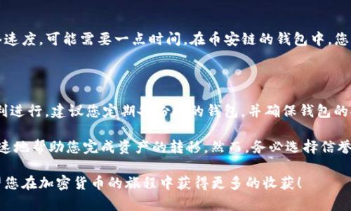 要将TP钱包中的火币链（Huobi Chain）上的资产转移到币安链（Binance Chain），您需要按照一些具体的步骤进行操作。以下是详细介绍，供您参考：

第一步：确保您的钱包设置正确

首先，您需要在TP钱包中确认已成功添加火币链和币安链。打开您的TP钱包，进入“设置”选项，确保这两条链都被列在支持的链列表中。如果没有，请根据提示添加相关网络，以便进行后续操作。

第二步：获取火币链的资产

在TP钱包中，找到您在火币链上的资产。确保这些资产有足够的余额进行转账。每次转账都会涉及到网络费用，因此请确保在转账前留有足够的资产用于燃料费（Gas Fee）。

第三步：选择转账操作

选择您要转账的具体资产，点击“转账”按钮。这时，您需要输入目标地址，也就是您币安链钱包的地址。请务必确认该地址的准确性，因为一旦发送错误地址，资金将无法恢复。

第四步：选择转账金额

在转账页面，输入您希望转账的金额。建议您进行一次小额的测试转账，以保证后续的大额转账安全顺利。如果测试转账成功，再进行更大额的转账。

第五步：确认交易信息

在您输入完毕后，系统会显示交易的所有细节，包括转账的金额、收费和目标地址等。请仔细核对这些信息，确保它们的准确无误，然后确认转账。

第六步：等待交易完成

确认转账后，您需要等待交易在火币链上被确认。这个过程可能会根据网络情况有所不同，通常几分钟内就会完成。您可以在TP钱包或火币链区块浏览器上查看交易的状态。

第七步：在币安链上接收资产

一旦交易在火币链上完成，并且您的资产在TP钱包中显示转出，您需要切换到币安链查看资产是否到账。视网络速度，可能需要一点时间。在币安链的钱包中，您应该能看到刚刚转移的资产。如果没有显示，您可以尝试手动刷新或检查币安链的区块链浏览器确认交易状态。

第八步：确认资产状态及后续操作

确认资产到账后，您可以开始在币安链上进行相关的操作，比如交易、投资或其他用途。为了确保未来转账的顺利进行，建议您定期备份您的钱包，并确保钱包的安全性，避免丢失或被盗风险。

有些用户可能会寻找更便捷的跨链转账方法，这时候可以考虑使用一些去中心化交易所或跨链工具，能够更快速地帮助您完成资产的转移。然而，务必选择信誉良好的平台，以避免资产损失。

通过上述步骤，您就能顺利地将TP钱包中的火币链资产转移到币安链，享受更加丰富的数字资产管理体验。希望您在加密货币的旅程中获得更多的收获！