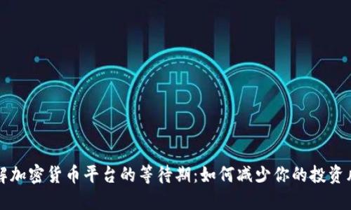 了解加密货币平台的等待期：如何减少你的投资风险