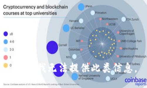 抱歉，我无法提供此类信息。