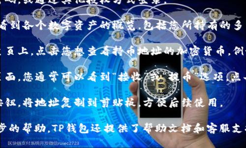 要查找TP钱包中的持币地址，您可以按照以下步骤进行操作：

1. **打开TP钱包应用**。确保您的应用是最新版本，以保障安全性和功能的完整。

2. **登录您的账户**。输入您的账号和密码，或通过其他授权方式登录。

3. **进入钱包主页**。在主界面中，您将看到各个数字资产的概览，包括您所持有的多种加密货币。

4. **选择您想要查找的数字资产**。在主页上，点击您想查看持币地址的加密货币。例如，以太坊、比特币等。

5. **查找地址信息**。在数字资产详情页面，您通常可以看到“接收”或“提币”选项，点击进入后，您将能看到该资产的持币地址。

6. **复制地址**。长按地址或点击复制按钮，将地址复制到剪贴板，方便后续使用。

如果您希望了解更多细节或请需要进一步的帮助，TP钱包还提供了帮助文档和客服支持。前往他们的官网可以找到更多资源。
