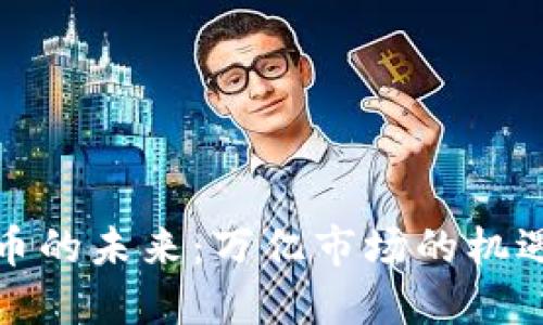 加密货币的未来：万亿市场的机遇与挑战
