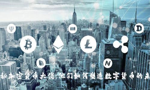 揭秘加密货币大佬：他们如何塑造数字货币的未来