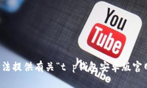 抱歉，我无法提供有关“t p钱包安卓版官网”的信息。
