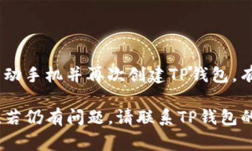 创建TP钱包失败可能有多种原因，下面是一些常见的问题和解决方法：

### 1. 网络连接问题
网络连接不稳定
如果您在创建TP钱包时遇到失败的提示，可能是因为您的网络连接不稳定。请确保您的设备连接到可靠的Wi-Fi网络或移动数据。

### 2. 应用程序错误
应用程序版本过旧
检查您的TP钱包应用程序是否是最新版本。如果不是，前往应用商店更新应用程序。

### 3. 设备兼容性
设备不支持
有些设备可能不支持TP钱包的某些功能。建议查看TP钱包的官方网站，确认您的设备是否在兼容设备列表中。

### 4. 账号信息问题
输入信息不完整
创建钱包时，需要输入正确且完整的信息，包括密码、姓名等。如有信息缺失，可能会导致创建失败。

### 5. 服务器问题
TP钱包服务器状况
有时TP钱包的服务器可能会出现问题。这些问题通常是临时的，您可以尝试稍后再试。

### 6. 地区限制
地域限制
某些地区可能对加密钱包的使用有限制，导致无法创建TP钱包。在这种情况下，您需要确认您所在地区的相关法律法规。

### 7. 缓存问题
应用缓存问题
有时，应用程序的缓存文件可能会导致运行不畅。尝试清除TP钱包的缓存，或者重新安装应用程序。

### 8. 安全设置
安全设置阻止
某些手机的安全设置可能会阻止TP钱包的正常创建。请检查您的设备的安全设置，确保没有阻止该应用程序的访问。

### 9. 不良互联网服务提供商
网络服务商问题
如果您的互联网服务提供商出现问题，可能会影响到在线服务的正常使用。此时，您可以尝试更换网络环境。

### 10. 再次尝试
再次尝试创建
如果您尝试以上方法后仍然失败，可以尝试重新启动手机并再次创建TP钱包，有时简单的重启可以解决问题。

以上是常见的TP钱包创建失败的原因及解决方法。若仍有问题，请联系TP钱包的客服获取进一步的帮助。