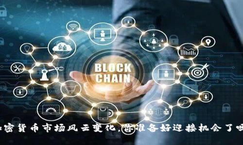 加密货币市场风云变化，你准备好迎接机会了吗？
