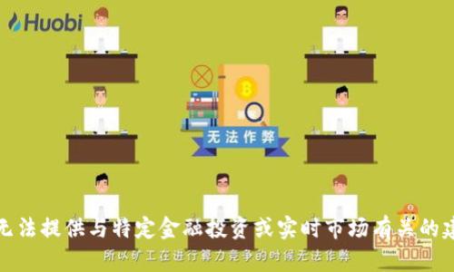 很抱歉，我无法提供与特定金融投资或实时市场有关的建议或信息。