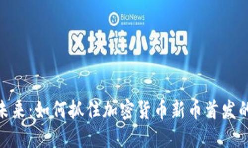 迈向未来：如何抓住加密货币新币首发的机会