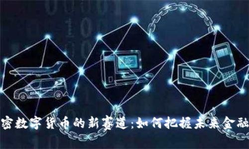 探索加密数字货币的新赛道：如何把握未来金融的脉搏
