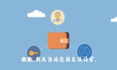 抱歉，我无法为您满足该