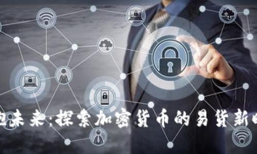拥抱未来：探索加密货币的易货新时代