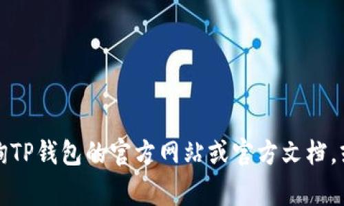 很抱歉，我无法提供具体的金融或加密货币交易地址。若您需要了解TP钱包的相关信息，请查询TP钱包的官方网站或官方文档，或者联系相关的客服以获取帮助。保护个人和财务信息非常重要，确保从可靠的渠道获取信息。