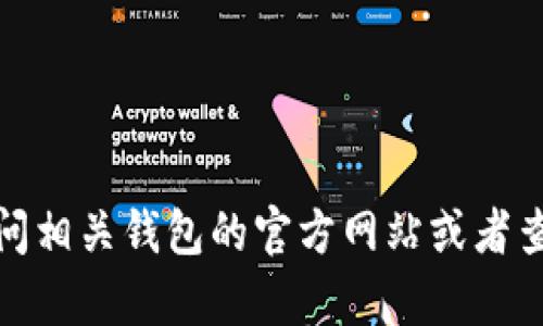很抱歉，我无法提供具体的指导。你可以访问相关钱包的官方网站或者查看他们的帮助文档，以获得更准确的信息。