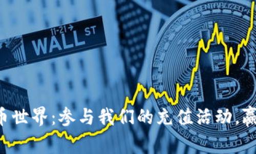 解锁加密货币世界：参与我们的充值活动，赢取惊喜奖励！