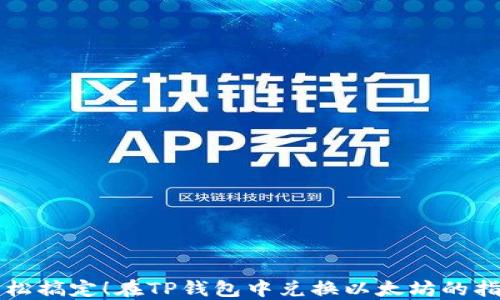 
轻松搞定！在TP钱包中兑换以太坊的指南