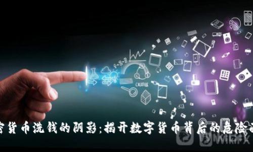 加密货币洗钱的阴影：揭开数字货币背后的危险面纱