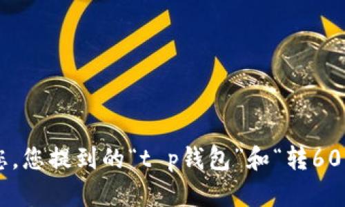 请您提供更多上下文或详细需求，以便我能更好地理解和帮助您。您提到的“t p钱包”和“转600.u”可能涉及到某种特定的操作或交易，但缺乏背景信息。谢谢！