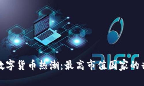 全球加密数字货币热潮：最高市值国家的兴起与挑战