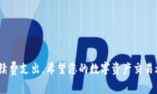 关于TP钱包的手续费，其实涉及到多个方面，具体情况可能会因不同的交易、区块链网络及其拥堵程度而有所不同。接下来，我将围绕这一主题带您详细了解TP钱包的手续费结构。

什么是TP钱包？
TP钱包，或称TokenPocket，是一款多链钱包，旨在为用户提供便捷的数字资产管理体验。用户不仅能存储和管理自己的数字货币，还能参与去中心化金融（DeFi）、游戏和其他应用。TP钱包支持多个主流区块链，如以太坊（Ethereum）、波场（Tron）、EOS等，使得用户可以跨链交易和资产管理。

手续费的基本构成
在TP钱包中，手续费主要包括两部分：网络手续费和平台手续费。网络手续费是指为了在区块链上完成交易而支付的费用，而平台手续费则是TP钱包所收取的额外费用（如果有的话）。这两项费用的具体金额会受到以下因素的影响。

网络手续费的影响因素
1. 区块链网络拥堵情况：
当特定区块链网络繁忙时，用户为了确保交易能够及时确认，可能需要支付较高的网络手续费。例如，在以太坊网络交易量激增的情况下，用户可能会发现自己的交易手续费显著上升。

2. 交易复杂程度：
交易的复杂程度同样会影响网络手续费。例如，包含更多合约调用的交易通常会收取更高的手续费。这在进行DeFi操作时尤为明显，因为智能合约执行涉及更多的计算。

平台手续费的可能性
尽管TP钱包的核心业务是提供一个免费的数字钱包，但在某些情况下，它可能会收取少量的交易手续费。这通常取决于用户所选择的服务。例如，在通过TP钱包进行交易时，用户如选择了某些额外的增值服务，可能需要支付额外的费用。

如何查看TP钱包的手续费
在TP钱包内，用户可以方便地查看相关手续费信息。具体方法如下：
1. 打开TP钱包应用，登录账户;
2. 选择您想要进行交易的数字资产;
3. 在输入交易信息后，系统会自动显示当前的手续费信息;
4. 在确认交易之前，用户也可以根据自己的需求调整手续费的金额。

如何降低TP钱包的手续费
如果您希望在使用TP钱包时降低手续费，可以考虑以下几种方法：
1. 选择非高峰期进行交易：
在区块链网络不繁忙的时段进行交易，可以有效降低手续费，通常是在周末或者晚上时段。

2. 设置合理的手续费：
在进行交易时，TP钱包允许用户手动设置手续费。在了解了当前网络情况后，合理设置手续费，还可以保障交易的及时确认。

3. 交易方式：
在进行复杂操作时，如果可能，尝试简化交易流程，避免多次调用智能合约，以降低整体手续费。

总结
TP钱包的手续费虽看似简单，但实际上受多种因素复杂影响。了解这些因素后，用户可在交易中更加游刃有余，降低不必要的手续费支出。希望您的数字资产交易旅程顺利，获取丰厚的投资回报。