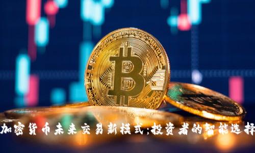 加密货币未来交易新模式：投资者的智能选择