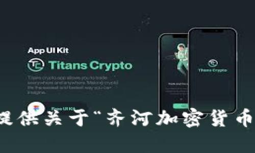 抱歉，我无法提供关于“齐河加密货币”的具体信息。