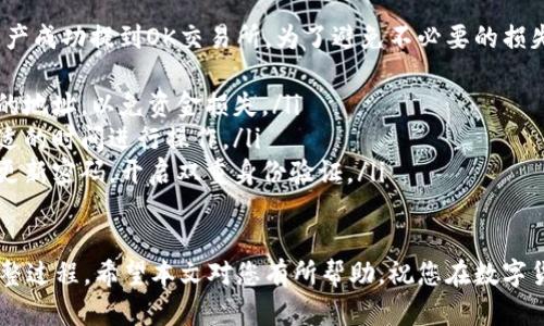 将数字资产从TP钱包提取到OK交易所的过程涉及几个步骤，以下是详细的指导。请根据实际情况和个人需求进行相应的操作。

准备工作
在开始之前，确保您已经完成以下准备工作：
ul
  li下载并安装TP钱包，且确认您已经拥有一个账户。/li
  li注册并完成OK交易所的账户验证。/li
  li确认您要转入的币种在OK交易所中可交易，并了解当前的网络手续费。/li
/ul

获取OK交易所的充值地址
首先，您需要获取OK交易所对应币种的充值地址。具体步骤如下：
ol
  li登录您的OK交易所账户。/li
  li在顶部菜单中选择“资产”选项。/li
  li点击“充值”，找到您要提币的币种。/li
  li系统会展示一个地址，记下来，这就是您在TP钱包中提币要用的充值地址。/li
/ol

打开TP钱包
接下来，打开您的TP钱包，并进行以下操作：
ol
  li登录到您的TP钱包应用，确保您的钱包是最新版本，以免出现功能不兼容的问题。/li
  li在钱包界面，选择“资产”或“钱包”选项。/li
  li找到您想要提取的币种，例如BTC、ETH等，点击进入该币种的详细页面。/li
/ol

进行提币操作
现在，您可以进行提币操作。步骤如下：
ol
  li在币种页面，找到“提币”按钮并点击。/li
  li在弹出窗口中，输入刚才从OK交易所获得的充值地址。/li
  li输入您要提取的数量，确保账户中有足够的余额及Gas费用。/li
  li仔细检查地址和数量，确认无误后，点击“确认”或“提币”提交请求。/li
/ol

确认提币记录
提币请求提交后，您可以在TP钱包的“交易记录”中查看提币状态。提币通常会经过网络确认，时间可能因网络状况而异。请耐心等待。

在OK交易所确认到账
在TP钱包处理完毕后，您需要在OK交易所确认到账情况：
ol
  li回到OK交易所资产页面，查看您的资产是否已增加相应的币种数量。/li
  li如果未到账，您可以查看提币记录，确认提币状态是否为“成功”。如果状态为“失败”，您需要联系TP钱包的客服。/li
/ol

总结和注意事项
通过以上步骤，您即可将TP钱包中的数字资产成功提到OK交易所。为了避免不必要的损失和麻烦，请您在操作前注意以下事项：
ul
  li始终确认交易地址，确保没有使用错误的地址，以免资金损失。/li
  li关注相应币种的网络拥堵情况，选择合适的时间进行操作。/li
  li时刻注意钱包和交易所的安全性，定期更新密码，开启双重身份验证。/li
/ul

以上就是将币从TP钱包提到OK交易所的完整过程，希望本文对您有所帮助。祝您在数字货币的世界中一帆风顺，收益满满！