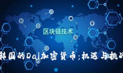 韩国的Dai加密货币：机遇与挑战