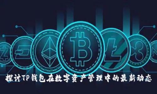 探讨TP钱包在数字资产管理中的最新动态
