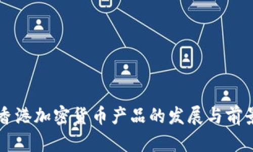 香港加密货币产品的发展与前景