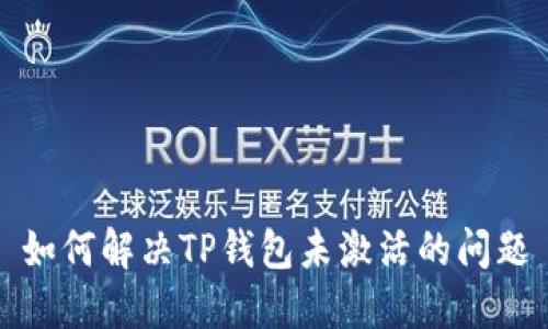 如何解决TP钱包未激活的问题