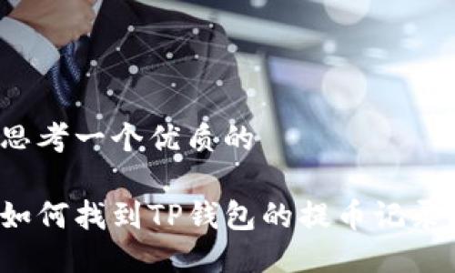 思考一个优质的

如何找到TP钱包的提币记录？