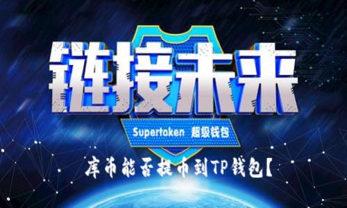  库币能否提币到TP钱包？