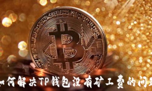 
如何解决TP钱包没有矿工费的问题