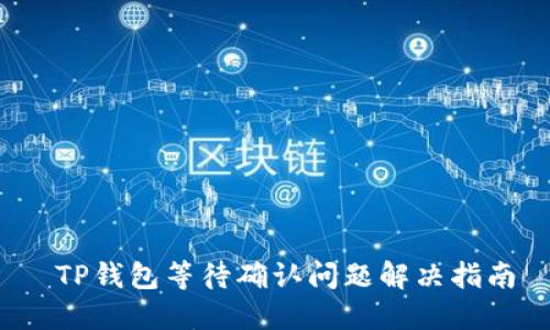  TP钱包等待确认问题解决指南