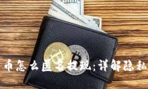 加密数字货币怎么匿名提现：详解隐私技术与方法