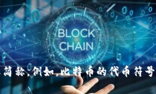 加密货币的简称通常被称为“加密币”或“虚拟货币”，而在国际上，很多加密货币都有自己的独特代币符号或简称。例如，比特币的代币符号是BTC，以太坊的代币符号是ETH等。这些简称和代币符号有助于在市场上快速识别和交易不同的加密货币。