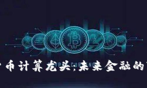 加密货币计算龙头：未来金融的变革者
