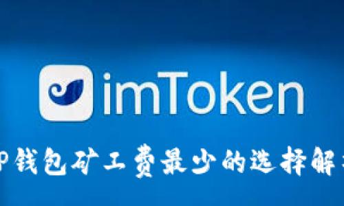 :
tP钱包矿工费最少的选择解析