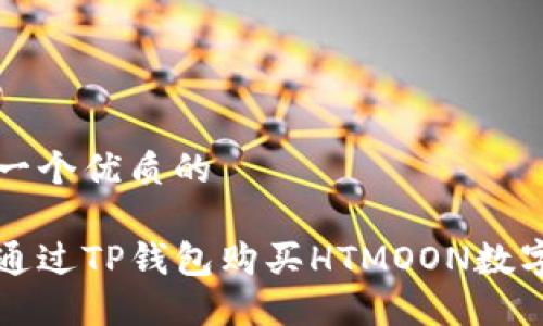 思考一个优质的

如何通过TP钱包购买HTMOON数字资产