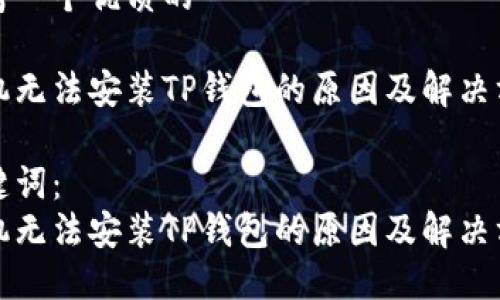 思考一个优质的

手机无法安装TP钱包的原因及解决方案

关键词：
手机无法安装TP钱包的原因及解决方案