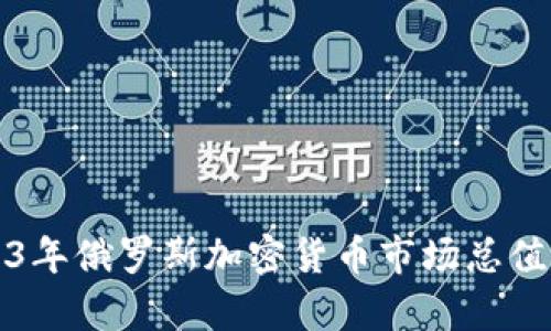2023年俄罗斯加密货币市场总值分析