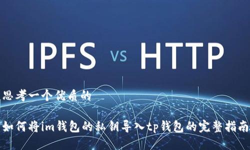 思考一个优质的

如何将im钱包的私钥导入tp钱包的完整指南