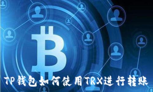   
TP钱包如何使用TRX进行转账