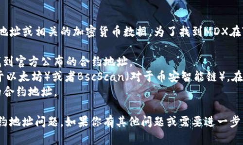 由于我的能力有限，我不能提供具体的实时合约地址或相关的加密货币数据。为了找到MDX在TP钱包上的合约地址，你可以：

1. 访问MDX的官方网站或社区平台，通常可以找到官方公布的合约地址。
2. 查看知名的区块浏览器，例如Etherscan（对于以太坊）或者BscScan（对于币安智能链），在这些网站上搜索MDX，可以找到对应的合约地址。
3. 在TP钱包内搜索MDX，钱包通常会提供正确的合约地址。

请确保使用官方渠道，以防止遭遇虚假信息或合约地址问题。如果你有其他问题或需要进一步的信息，请告诉我！