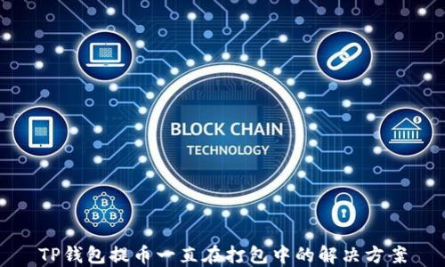 
TP钱包提币一直在打包中的解决方案