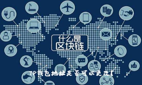 TP钱包地址是否可以更改？