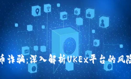 加密货币诈骗：深入解析UKEx平台的风险与防范