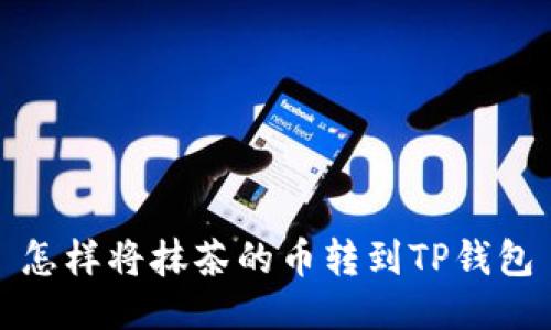 怎样将抹茶的币转到TP钱包