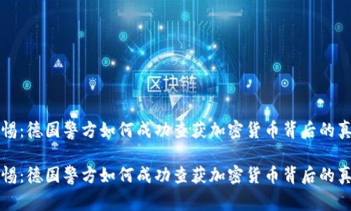 警惕：德国警方如何成功查获加密货币背后的真相

警惕：德国警方如何成功查获加密货币背后的真相