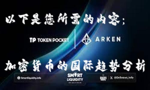 以下是您所需的内容：

  
加密货币的国际趋势分析